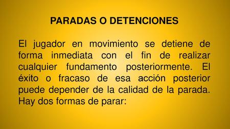PARADAS O DETENCIONES El jugador en movimiento se detiene de forma inmediata con el fin de realizar cualquier fundamento posteriormente. El éxito o fracaso.