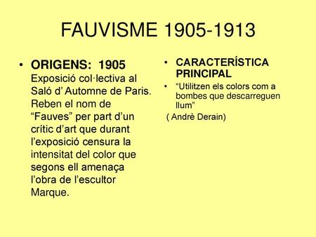 FAUVISME 1905-1913 ORIGENS: 1905 Exposició col·lectiva al Saló d’ Automne de Paris. Reben el nom de “Fauves” per part d’un crític d’art que durant l’exposició.
