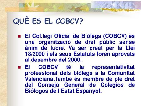 QUÈ ES EL COBCV? El Col.legi Oficial de Biólegs (COBCV) és una organització de dret públic sense ànim de lucre. Va ser creat per la Llei 18/2000 i els.