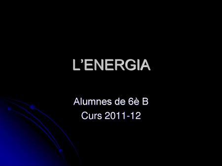L’ENERGIA Alumnes de 6è B Curs 2011-12.