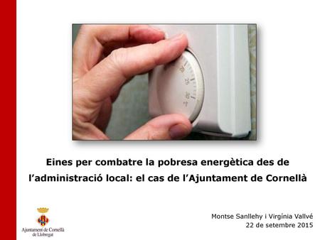 Eines per combatre la pobresa energètica des de l’administració local: el cas de l’Ajuntament de Cornellà Montse Sanllehy i Virgínia Vallvé 22 de setembre.