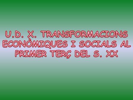 U.D. X. TRANSFORMACIONS ECONÒMIQUES I SOCIALS AL PRIMER TERÇ DEL S. XX