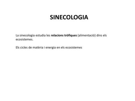 SINECOLOGIA La sinecologia estudia les relacions tròfiques (alimentació) dins els ecosistemes. Els cicles de matèria i energia en els ecosistemes.