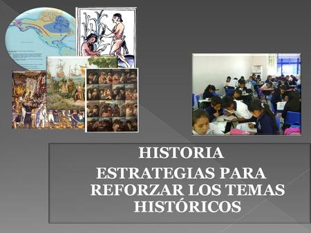 HISTORIA ESTRATEGIAS PARA REFORZAR LOS TEMAS HISTÓRICOS