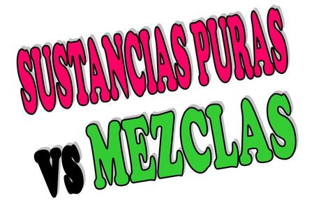 SUSTANCIAS PURAS vs MEZCLAS.