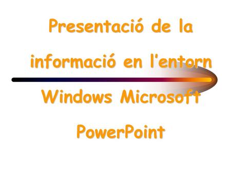 Presentació de la informació en l’entorn Windows Microsoft PowerPoint