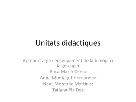 Unitats didàctiques Aprenentatge i ensenyament de la biologia i la geologia Rosa Marín Osma Anna Montagut Hernández Neus Montaña Martínez Tatiana Pla Doz.