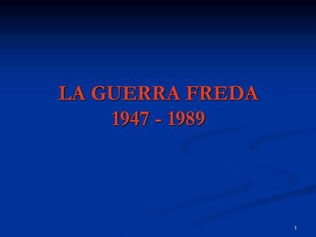 LA GUERRA FREDA 1947 - 1989.