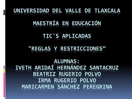 UNIVERSIDAD DEL VALLE DE TLAXCALA MAESTRÍA EN EDUCACIÓN TIC'S APLICADAS REGLAS Y RESTRICCIONES” ALUMNAS: IVETH ARIDAÍ HERNÁNDEZ SANTACRUZ BEATRIZ.