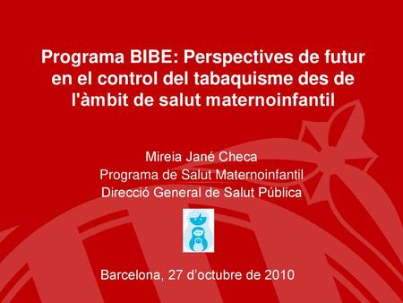 Programa BIBE: Perspectives de futur en el control del tabaquisme des de l'àmbit de salut maternoinfantil Mireia Jané Checa Programa de Salut Maternoinfantil.