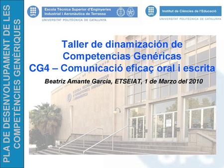 Taller de dinamización de Competencias Genéricas CG4 – Comunicació eficaç oral i escrita Beatriz Amante García, ETSEIAT, 1 de Marzo del 2010.