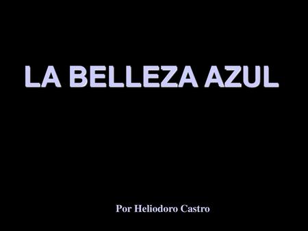 LA BELLEZA AZUL Por Heliodoro Castro.