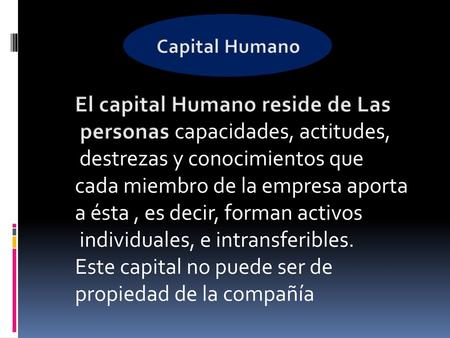 El capital Humano reside de Las personas capacidades, actitudes,