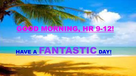 GOOD MORNING, HR 9-12! HAVE A FANTASTIC DAY!.