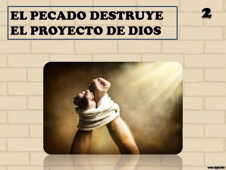 2 EL PECADO DESTRUYE EL PROYECTO DE DIOS.