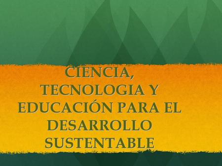CIENCIA, TECNOLOGIA Y EDUCACIÓN PARA EL DESARROLLO SUSTENTABLE