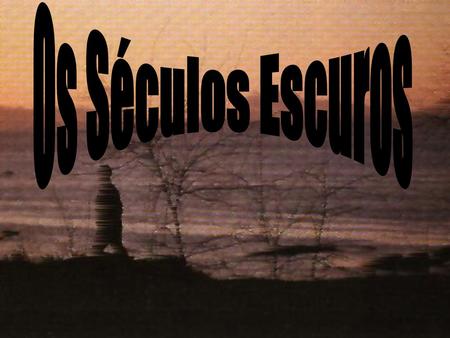 Os Séculos Escuros.