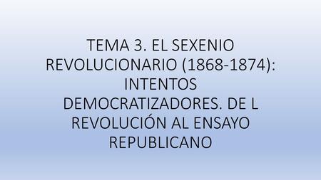 TEMA 3. EL SEXENIO REVOLUCIONARIO ( ): INTENTOS DEMOCRATIZADORES