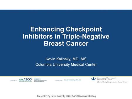 Enhancing Checkpoint Inhibitors in Triple-Negative Breast Cancer Presented By Kevin Kalinsky at 2018 ASCO Annual Meeting.