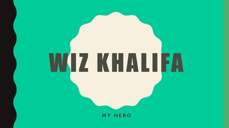 WIZ KHALIFA MY HERO. Wiz Khalifa is my hero. As a child, Cameron Jibril Thomaz was nicknamed Khalifa by his grandmother, for being a good boy and for.