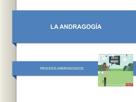 LA ANDRAGOGÍA PROCESOS ANDROGOGICOS.. El adulto es una persona que ha alcanzado su pleno desarrollo físico, psicológico, económico y social, tiene la.