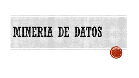  La minería de datos o exploración de datos (es la etapa de análisis de Knowledge Discovery in Databases o KDD) es un campo de la estadística y las.