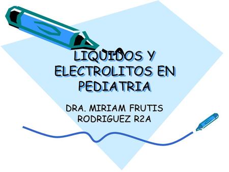 LIQUIDOS Y ELECTROLITOS EN PEDIATRIA DRA. MIRIAM FRUTIS RODRIGUEZ R2A.