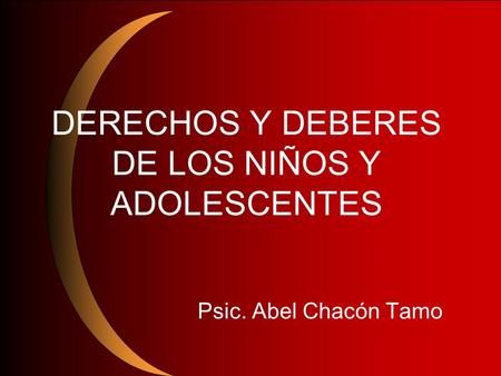 DERECHOS Y DEBERES DE LOS NIÑOS Y ADOLESCENTES Psic. Abel Chacón Tamo.