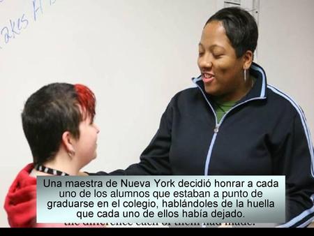 Una maestra de Nueva York decidió honrar a cada uno de los alumnos que estaban a punto de graduarse en el colegio, hablándoles de la huella que cada uno.