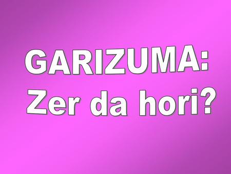 GARIZUMA: Zer da hori?.