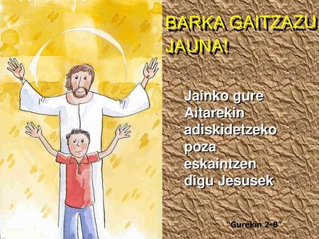 BARKA GAITZAZU, JAUNA! Jainko gure Aitarekin adiskidetzeko poza eskaintzen digu Jesusek “Gurekin 2-8”