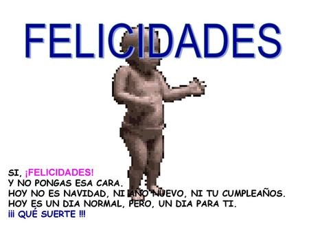 FELICIDADES SI, ¡FELICIDADES! Y NO PONGAS ESA CARA.