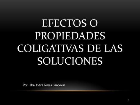 EFECTOS O PROPIEDADES COLIGATIVAS DE LAS SOLUCIONES Por: Dra. Indira Torres Sandoval 1.