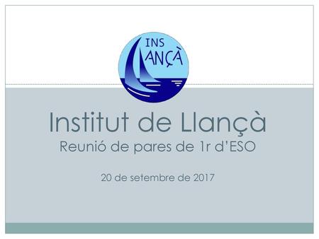 Institut de Llançà Reunió de pares de 1r d’ESO 20 de setembre de 2017