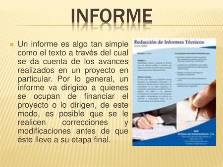 INFORME Un informe es algo tan simple como el texto a través del cual se da cuenta de los avances realizados en un proyecto en particular. Por lo general,