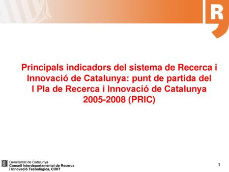 Principals indicadors del sistema de Recerca i Innovació de Catalunya: punt de partida del I Pla de Recerca i Innovació de Catalunya 2005-2008 (PRIC)