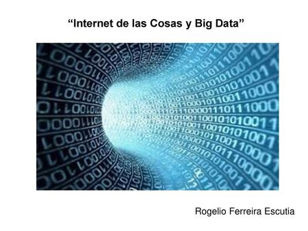 “Internet de las Cosas y Big Data” Rogelio Ferreira Escutia
