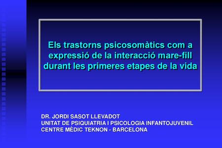 Els trastorns psicosomàtics com a expressió de la interacció mare-fill durant les primeres etapes de la vida DR. JORDI SASOT LLEVADOT UNITAT DE PSIQUIATRIA.