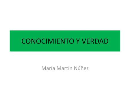 CONOCIMIENTO Y VERDAD María Martín Núñez.