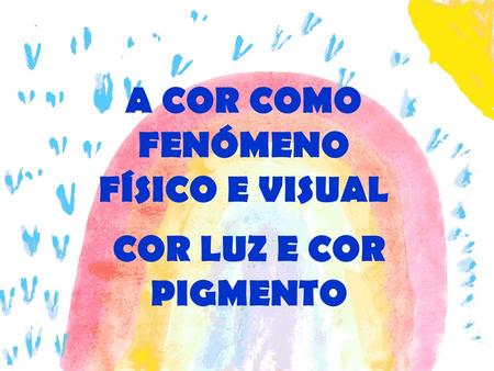 A COR COMO FENÓMENO FÍSICO E VISUAL