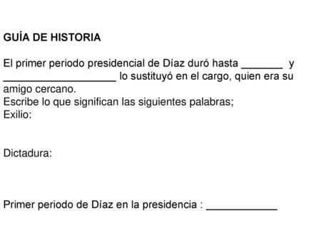 GUÍA DE HISTORIA El primer periodo presidencial de Díaz duró hasta _______ y ___________________ lo sustituyó en el cargo, quien era su amigo cercano.
