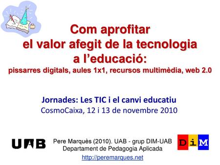 Com aprofitar el valor afegit de la tecnologia a l’educació: pissarres digitals, aules 1x1, recursos multimèdia, web 2.0 Jornades: Les TIC i el canvi.