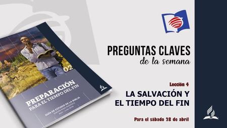 Lección 4 LA SALVACIÓN Y EL TIEMPO DEL FIN Para el sábado 28 de abril.