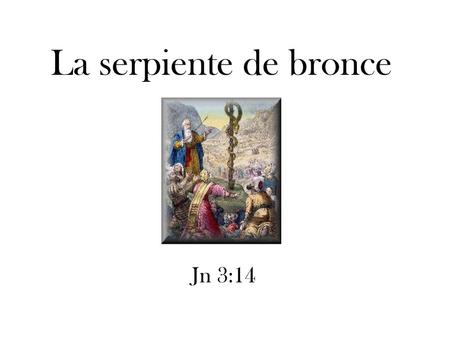 La serpiente de bronce Jn 3:14.