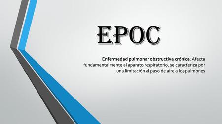 EPOC Enfermedad pulmonar obstructiva crónica: Afecta fundamentalmente al aparato respiratorio, se caracteriza por una limitación al paso de aire a los.