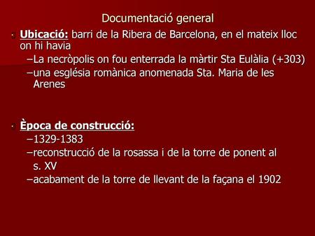Documentació general Ubicació: barri de la Ribera de Barcelona, en el mateix lloc on hi havia La necròpolis on fou enterrada la màrtir Sta Eulàlia (+303)