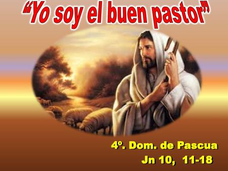 “Yo soy el buen pastor” 4º. Dom. de Pascua Jn 10, 11-18.