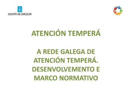 A REDE GALEGA DE ATENCIÓN TEMPERÁ. DESENVOLVEMENTO E MARCO NORMATIVO