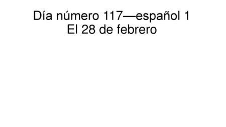 Día número 117—español 1 El 28 de febrero