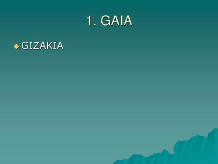 1. GAIA GIZAKIA.